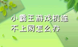 小霸王游戏机连不上网怎么办