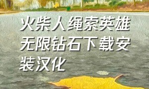 火柴人绳索英雄无限钻石下载安装汉化（火柴人绳索英雄无限钻石版咋下载）