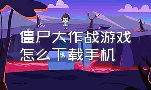 僵尸大作战游戏怎么下载手机