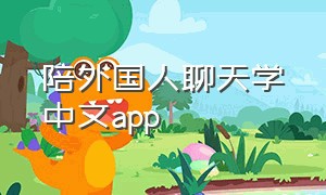 陪外国人聊天学中文app