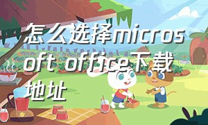 怎么选择microsoft office下载地址（microsoft office 怎么下载）