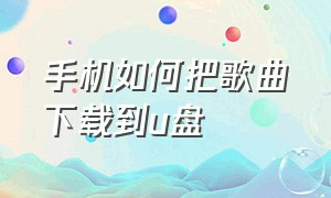 手机如何把歌曲下载到u盘