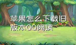 苹果怎么下载旧版本QQ阅读（qq阅读苹果手机版官方下载）