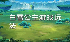 白雪公主游戏玩法