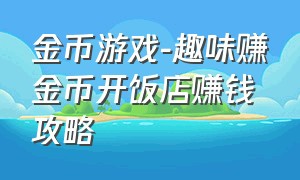 金币游戏-趣味赚金币开饭店赚钱攻略