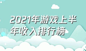 2021年游戏上半年收入排行榜