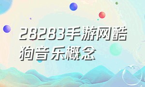 28283手游网酷狗音乐概念（酷狗音乐概念版端游怎么下载）