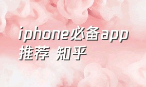iphone必备app推荐 知乎