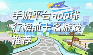 手游平台app排行榜前十名游戏推荐