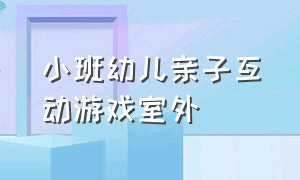 小班幼儿亲子互动游戏室外