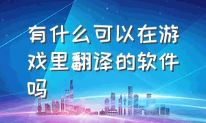 有什么可以在游戏里翻译的软件吗