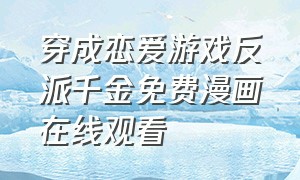 穿成恋爱游戏反派千金免费漫画在线观看