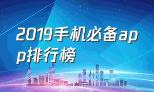 2019手机必备app排行榜（手机必备app排行榜2021）