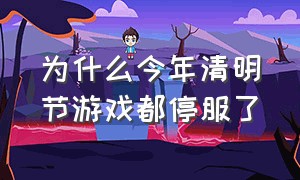 为什么今年清明节游戏都停服了