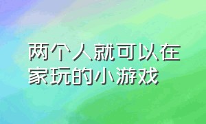 两个人就可以在家玩的小游戏