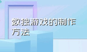 数独游戏的制作方法（数独游戏免费版不用登录）