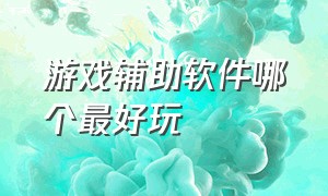 游戏辅助软件哪个最好玩（有什么牛逼的游戏辅助软件）