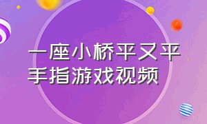 一座小桥平又平手指游戏视频