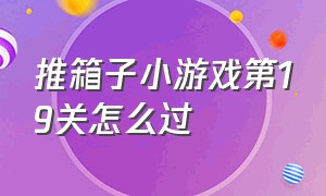 推箱子小游戏第19关怎么过