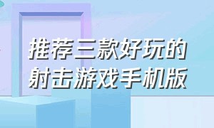 推荐三款好玩的射击游戏手机版（手机版最真实的几款射击游戏）