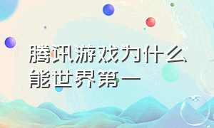 腾讯游戏为什么能世界第一（腾讯游戏在国内处于什么地位）