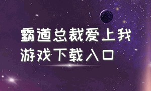 霸道总裁爱上我游戏下载入口