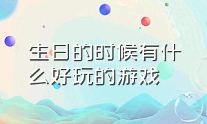 生日的时候有什么好玩的游戏