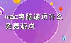 mac电脑能玩什么免费游戏