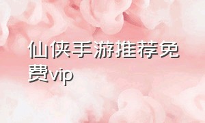 仙侠手游推荐免费vip