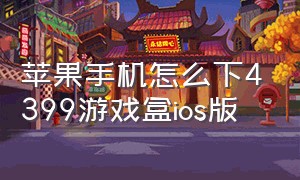 苹果手机怎么下4399游戏盒ios版