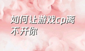 如何让游戏cp离不开你