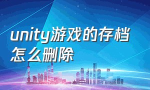 unity游戏的存档怎么删除