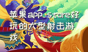 苹果app store好玩的大型射击游戏（苹果app store好玩的十大游戏）