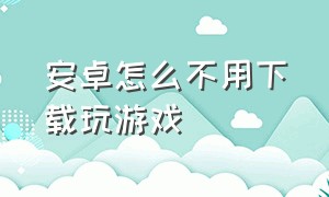 安卓怎么不用下载玩游戏