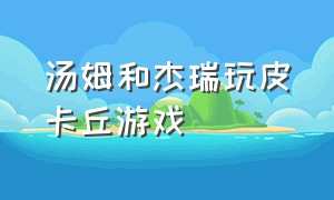 汤姆和杰瑞玩皮卡丘游戏（汤姆和杰瑞玩皮卡丘游戏是哪一集）