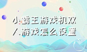 小霸王游戏机双人游戏怎么设置（小霸王游戏机怎么调成双人）