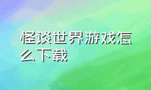 怪谈世界游戏怎么下载（怪谈游戏怎么下载手机版）