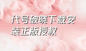 代号破晓下载安装正版授权