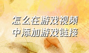 怎么在游戏视频中添加游戏链接