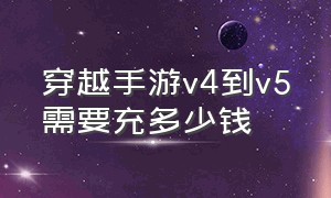 穿越手游v4到v5需要充多少钱