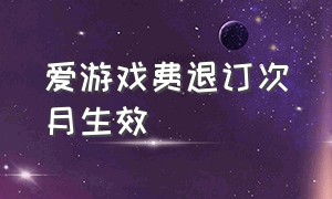 爱游戏费退订次月生效（爱游戏增值业务退订）