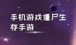 手机游戏僵尸生存手游（僵尸生存游戏推荐手机版）