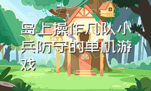 岛上操作几队小兵防守的单机游戏