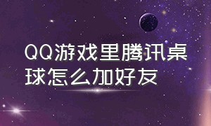 QQ游戏里腾讯桌球怎么加好友（电脑qq游戏腾讯桌球怎么加好友）