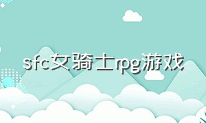 sfc女骑士rpg游戏（女骑士游戏攻略）