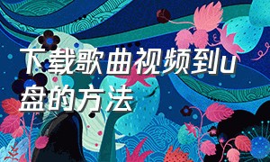 下载歌曲视频到u盘的方法