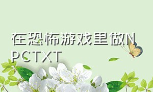 在恐怖游戏里做npctxt