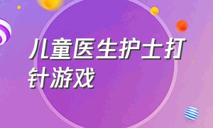 儿童医生护士打针游戏