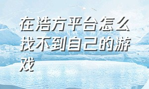 在浩方平台怎么找不到自己的游戏