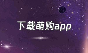 下载萌购app